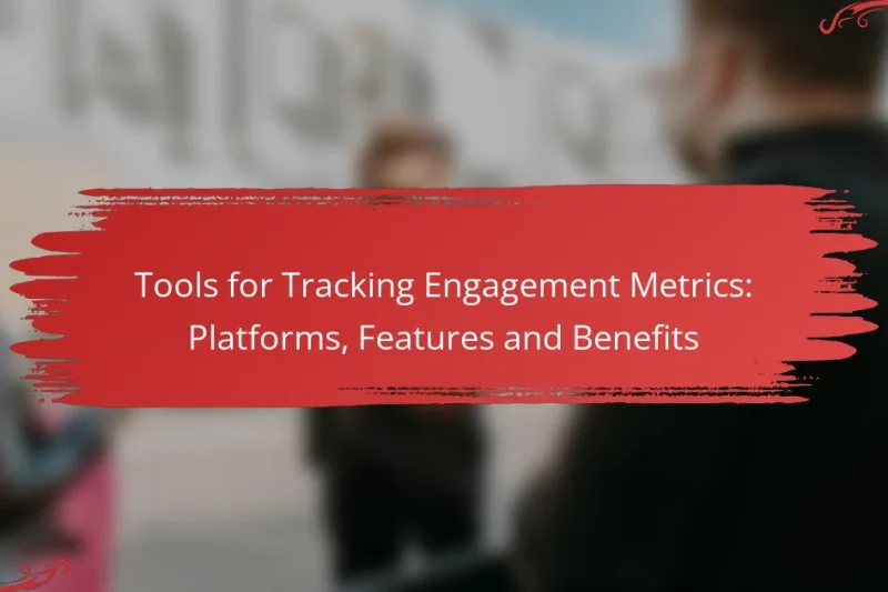 Tools for Tracking Engagement Metrics: Platforms, Features and Benefits