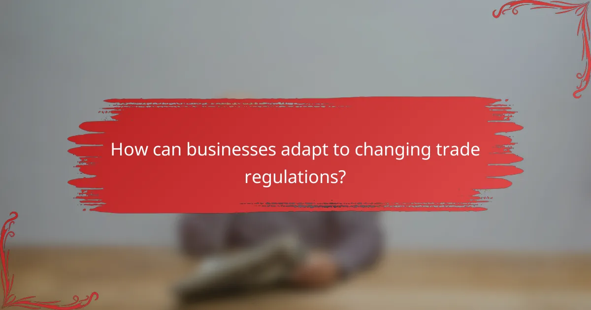 How can businesses adapt to changing trade regulations?