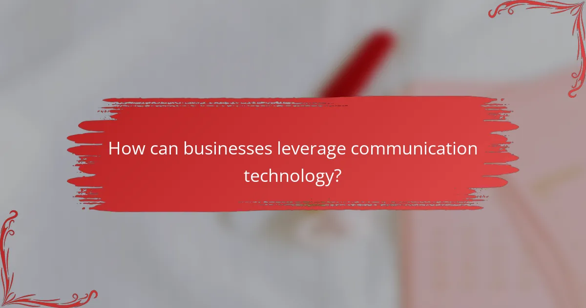 How can businesses leverage communication technology?