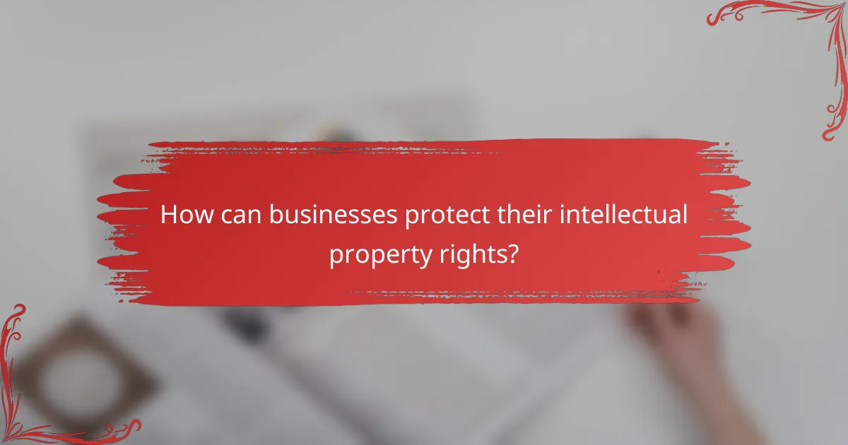 How can businesses protect their intellectual property rights?