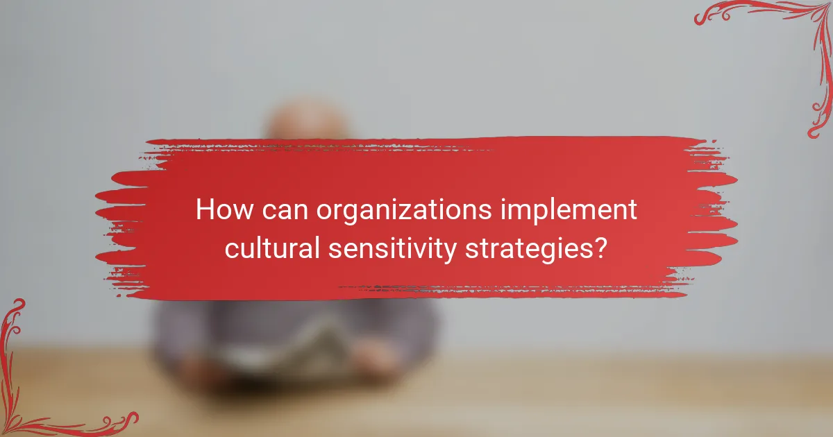 How can organizations implement cultural sensitivity strategies?