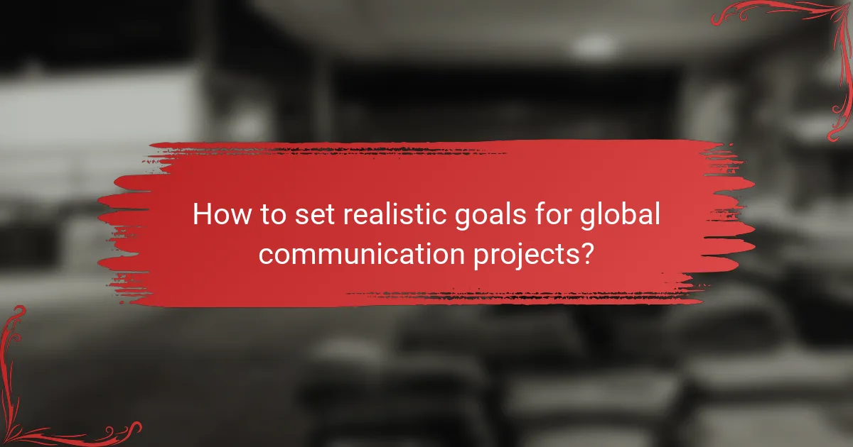 How to set realistic goals for global communication projects?