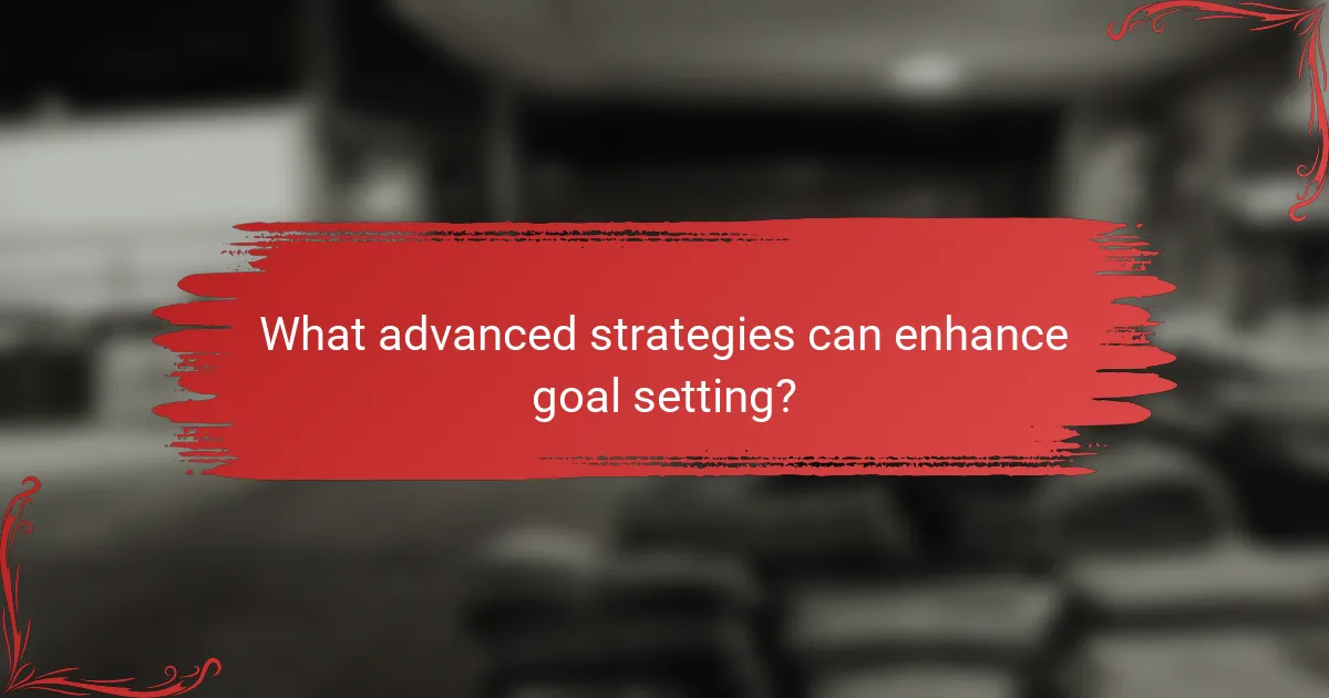 What advanced strategies can enhance goal setting?