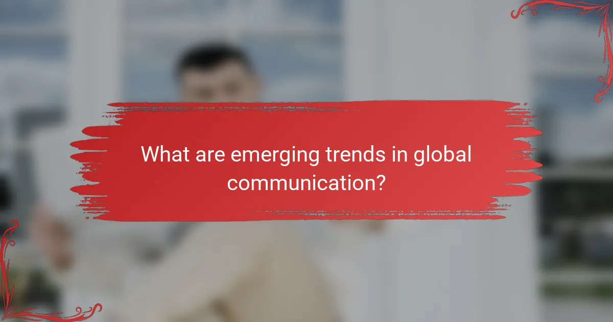 What are emerging trends in global communication?