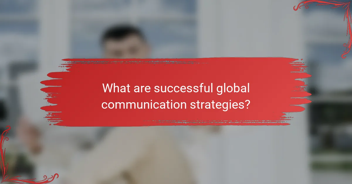 What are successful global communication strategies?