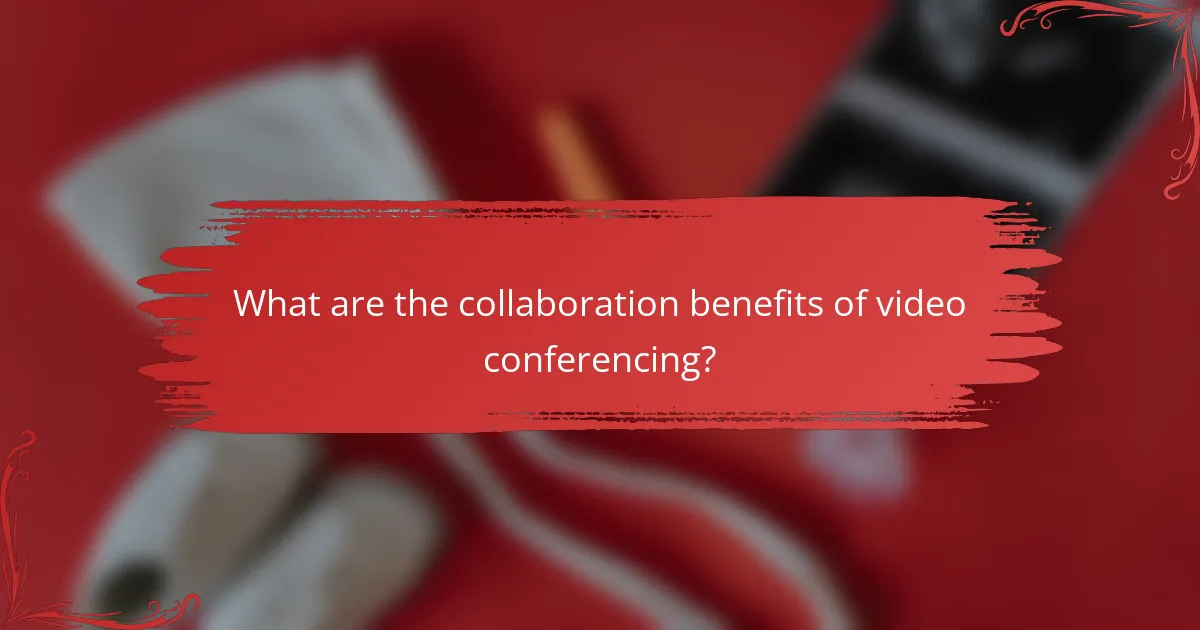 What are the collaboration benefits of video conferencing?