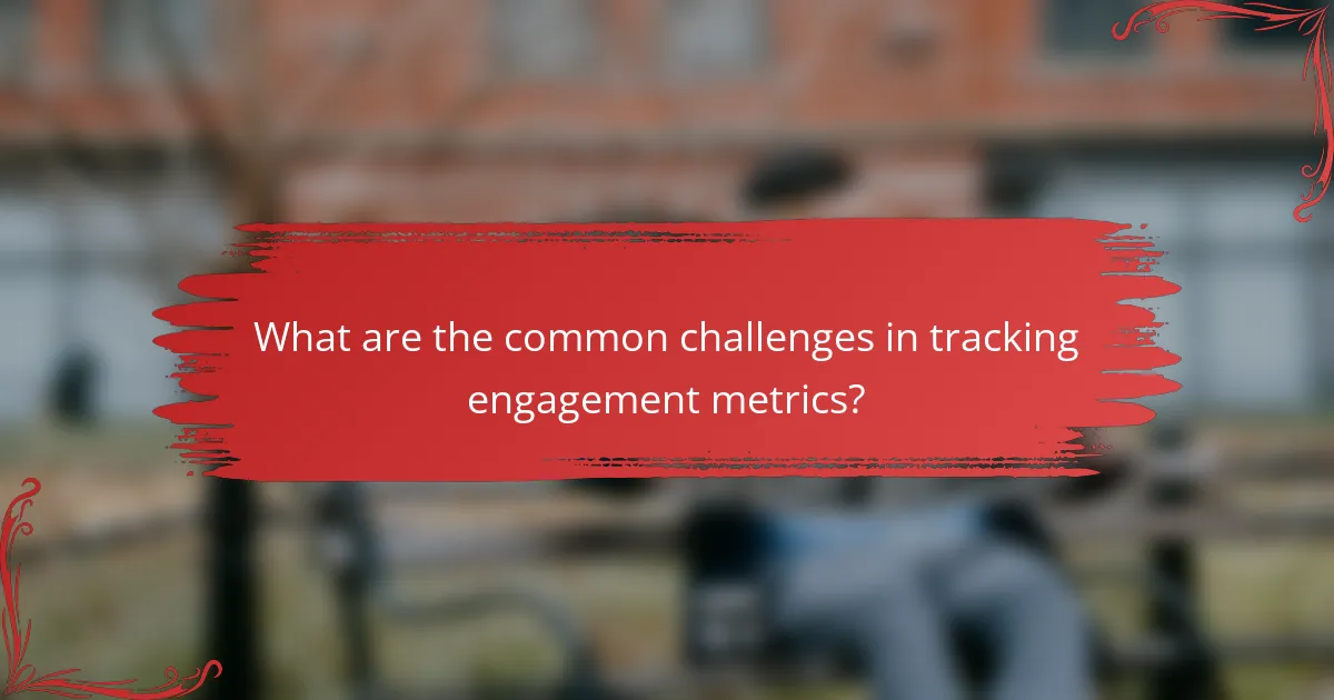 What are the common challenges in tracking engagement metrics?