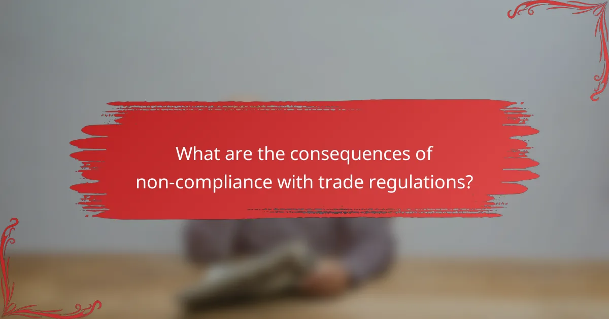 What are the consequences of non-compliance with trade regulations?