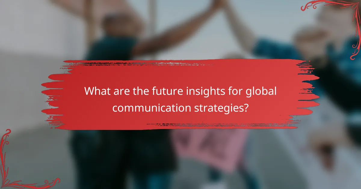 What are the future insights for global communication strategies?