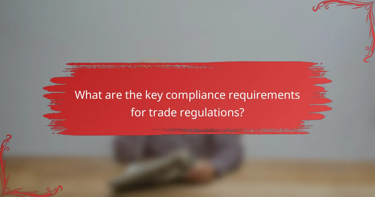 What are the key compliance requirements for trade regulations?