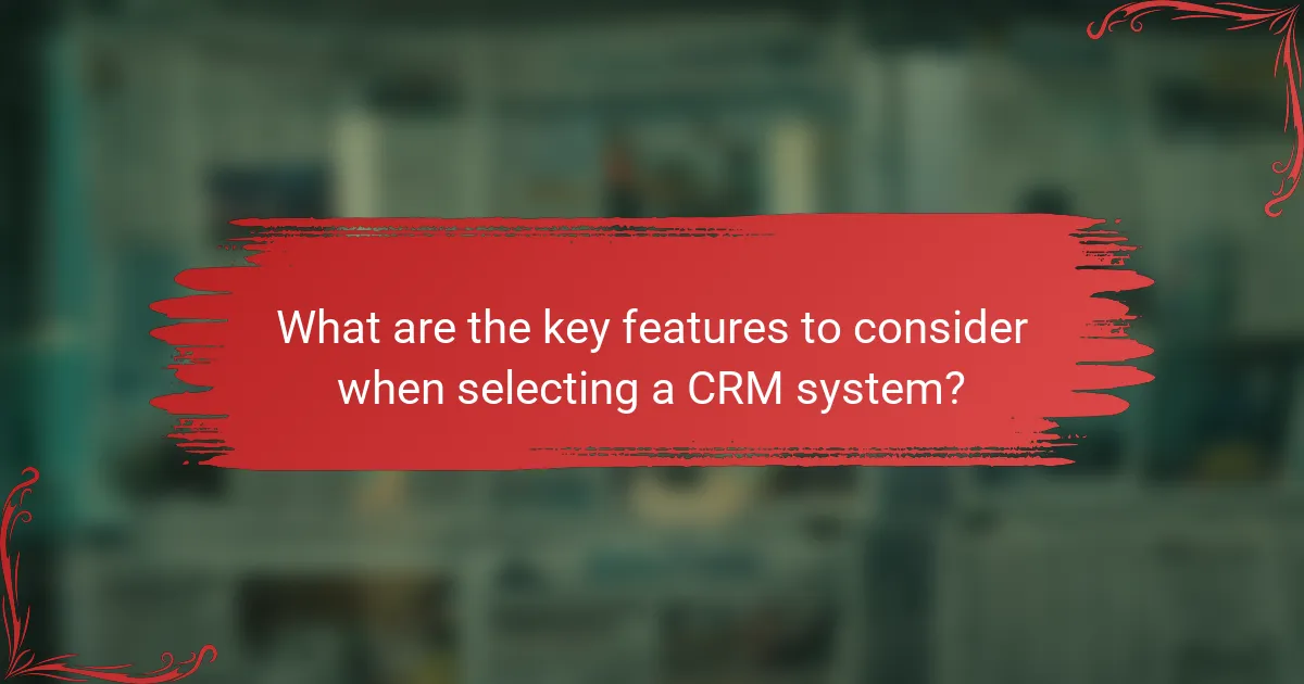 What are the key features to consider when selecting a CRM system?