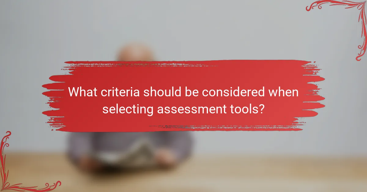 What criteria should be considered when selecting assessment tools?
