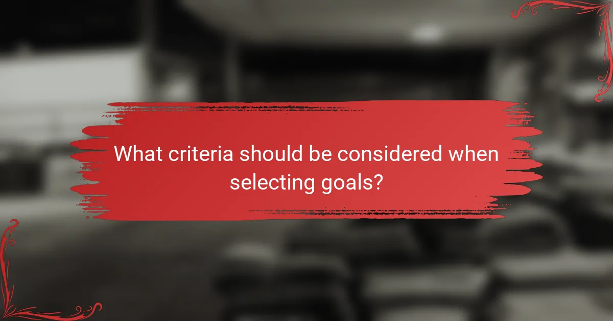 What criteria should be considered when selecting goals?