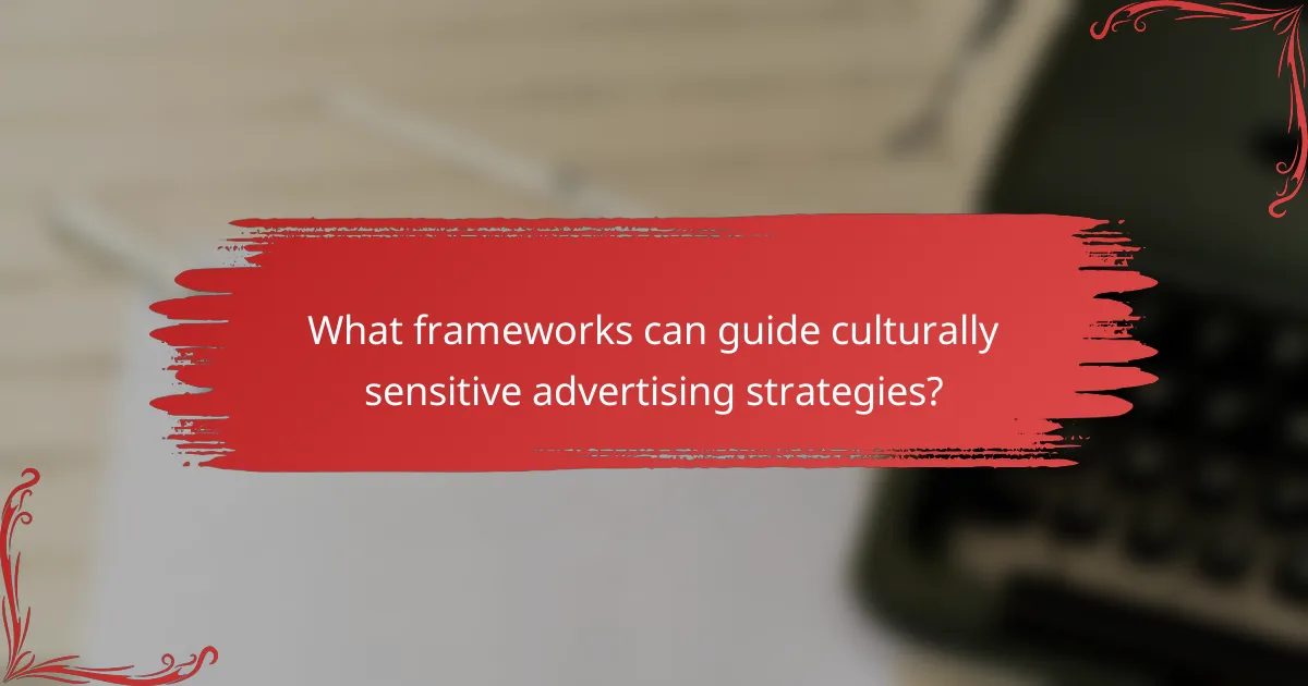 What frameworks can guide culturally sensitive advertising strategies?
