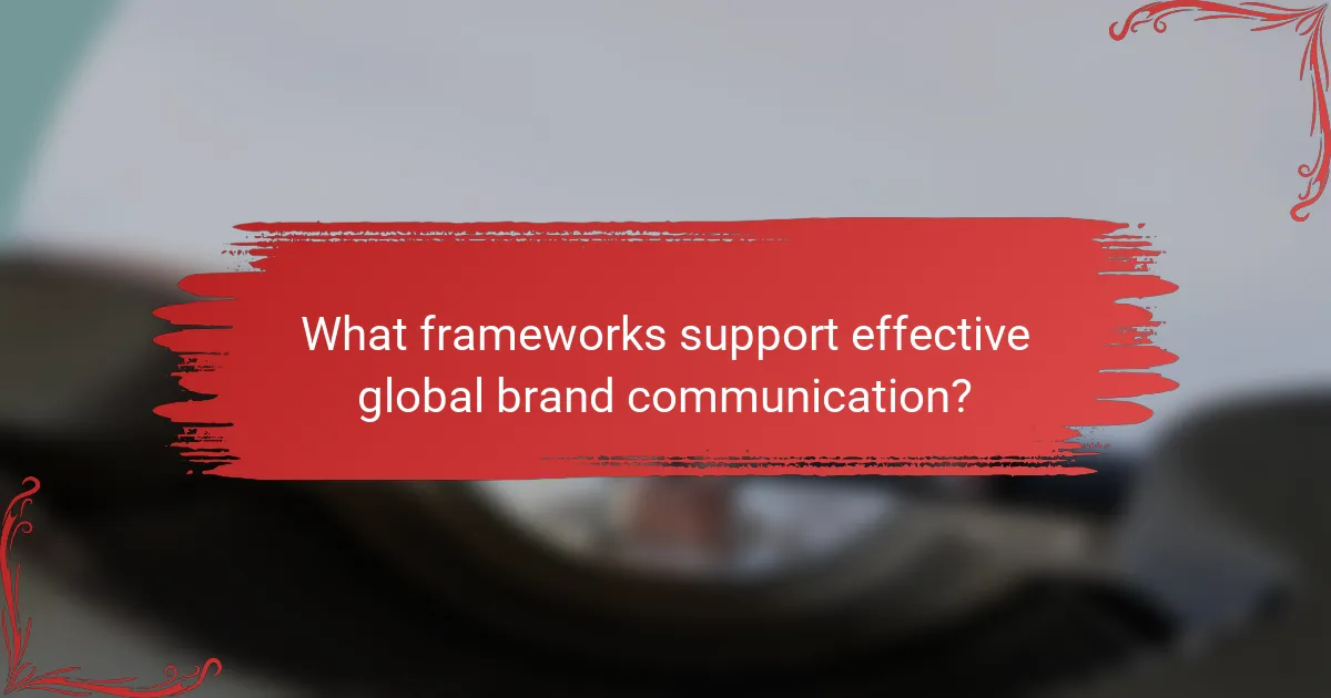 What frameworks support effective global brand communication?