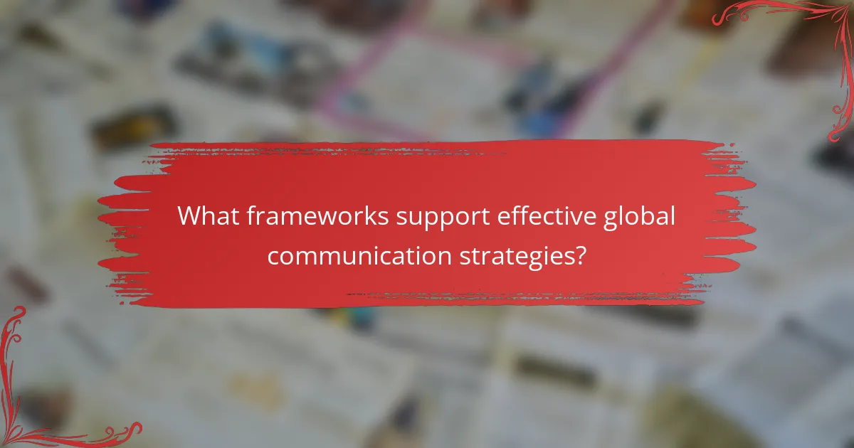 What frameworks support effective global communication strategies?