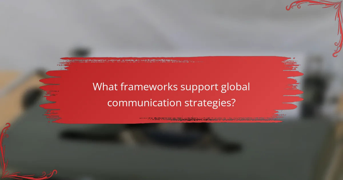 What frameworks support global communication strategies?