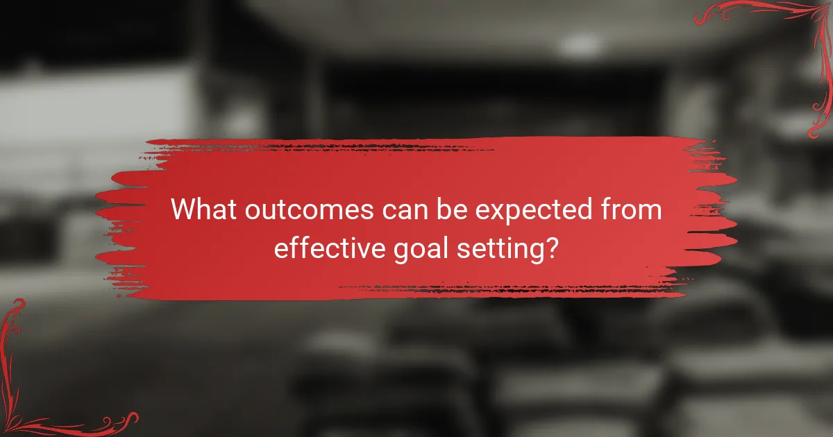 What outcomes can be expected from effective goal setting?